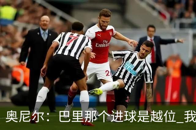 奥尼尔：巴里那个进球是越位 我们证明了自己具备极强的竞争力